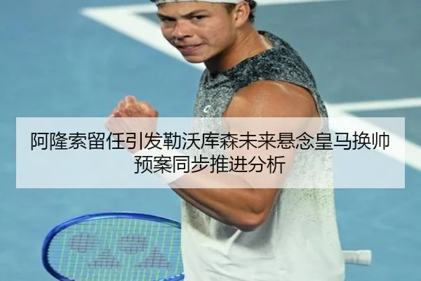 阿隆索留任引发勒沃库森未来悬念皇马换帅预案同步推进分析