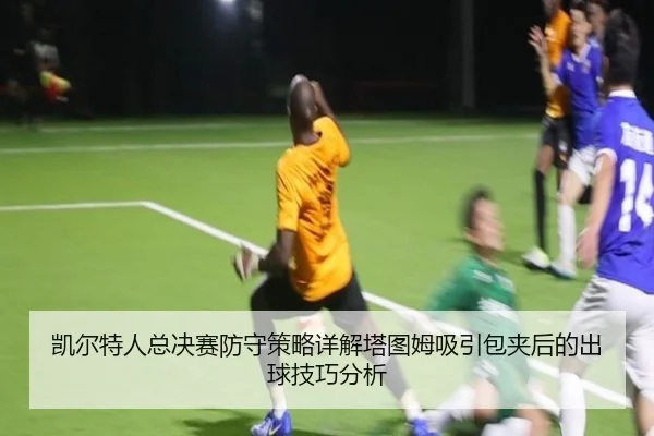 凯尔特人总决赛防守策略详解塔图姆吸引包夹后的出球技巧分析