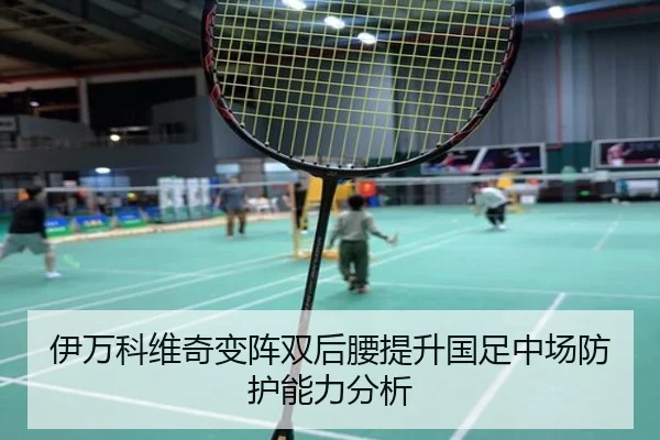 伊万科维奇变阵双后腰提升国足中场防护能力分析