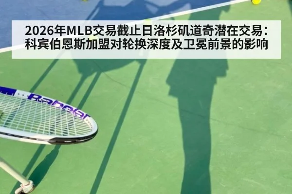 2026年MLB交易截止日洛杉矶道奇潜在交易：科宾伯恩斯加盟对轮换深度及卫冕前景的影响