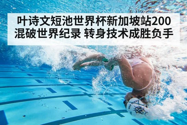 叶诗文短池世界杯新加坡站200混破世界纪录 转身技术成胜负手
