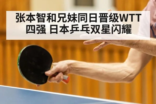 张本智和兄妹同日晋级WTT四强 日本乒乓双星闪耀