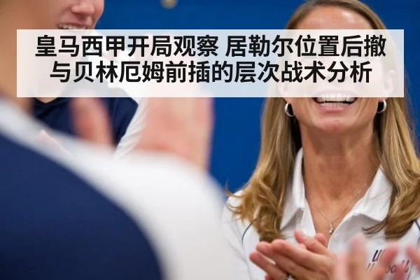 皇马西甲开局观察 居勒尔位置后撤与贝林厄姆前插的层次战术分析