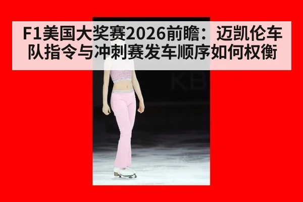 F1美国大奖赛2026前瞻：迈凯伦车队指令与冲刺赛发车顺序如何权衡