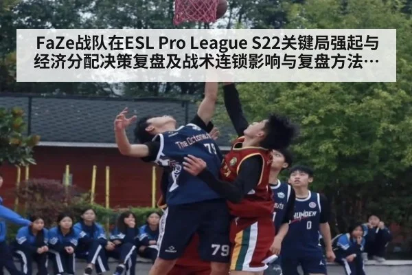 FaZe战队在ESL Pro League S22关键局强起与经济分配决策复盘及战术连锁影响与复盘方法分析