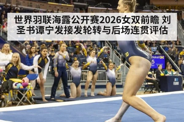 世界羽联海露公开赛2026女双前瞻 刘圣书谭宁发接发轮转与后场连贯评估
