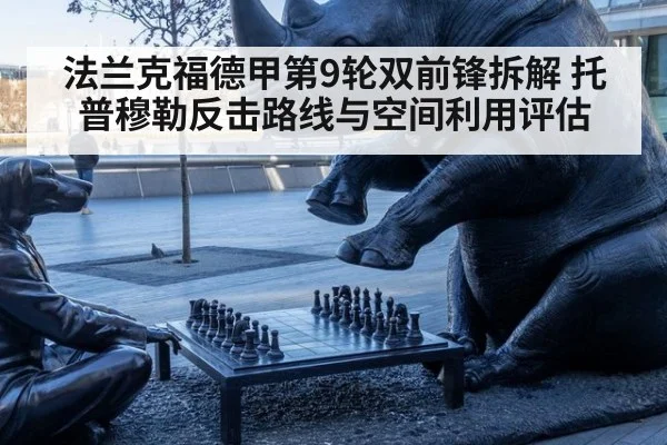 法兰克福德甲第9轮双前锋拆解 托普穆勒反击路线与空间利用评估
