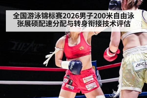 全国游泳锦标赛2026男子200米自由泳张展硕配速分配与转身衔接技术评估